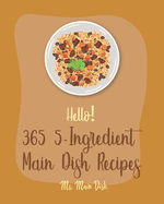 Hello! 365 5-Ingredient Main Dish Recipes: Best 5-Ingredient Main Dish Cookbook Ever For Beginners [Book 1]