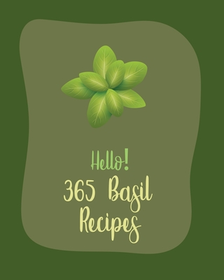 Hello! 365 Basil Recipes: Best Basil Cookbook Ever For Beginners [Book 1] - MS Ingredient, and MS Ibarra