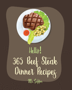 Hello! 365 Beef Steak Dinner Recipes: Best Beef Steak Dinner Cookbook Ever For Beginners [Charcoal Grill Cookbook, Grilled Vegetables Cookbook, Flank Steak Recipe, Chicken Fried Steak Recipe] [Book 1]