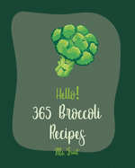 Hello! 365 Broccoli Recipes: Best Broccoli Cookbook Ever For Beginners [Baked Chicken Recipes, Chicken Breast Recipes, Ground Beef Recipes, Chicken Parmesan Recipe, Mac And Cheese Recipes] [Book 1]