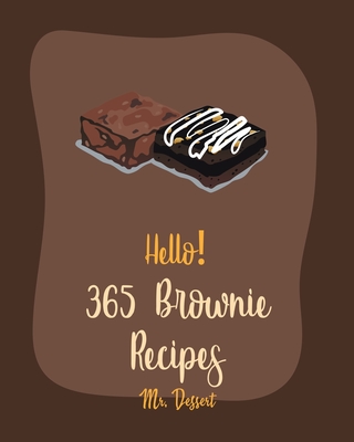 Hello! 365 Brownie Recipes: Best Brownie Cookbook Ever For Beginners [White Chocolate Cookbook, Applesauce Cookbook, Granola Bar Cookbook, Easy Cheesecake Recipe, Peanut Butter Cookie Recipe] [Book 1] - Dessert, Mr.