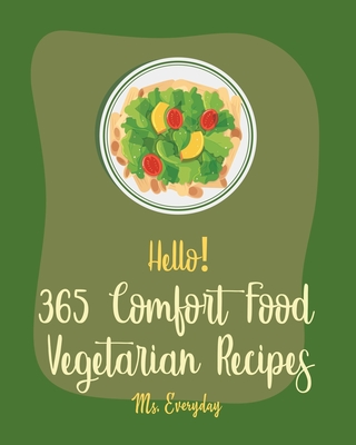 Hello! 365 Comfort Food Vegetarian Recipes: Best Comfort Food Vegetarian Cookbook Ever For Beginners [Spicy Vegetarian Cookbook, French Comfort Food Cookbook, Vegetarian Dutch Oven Recipes] [Book 1] - Everyday, Ms.