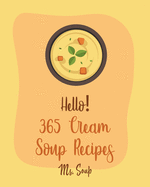 Hello! 365 Cream Soup Recipes: Best Cream Soup Cookbook Ever For Beginners [Soup Dumpling Cookbook, Baked Potato Cookbook, Mexican Soup Cookbook, French Soup Cookbook, Mashed Potato Cookbook] [Book 1]