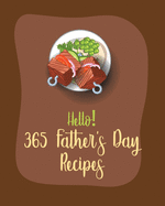 Hello! 365 Fathers Day Recipes: Best Fathers Day Cookbook Ever For Beginners [Book 1]