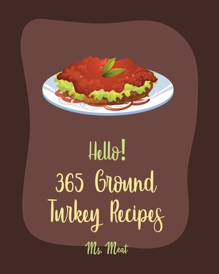 Hello! 365 Ground Turkey Recipes: Best Ground Turkey Cookbook Ever For Beginners [Book 1] - MS Meat