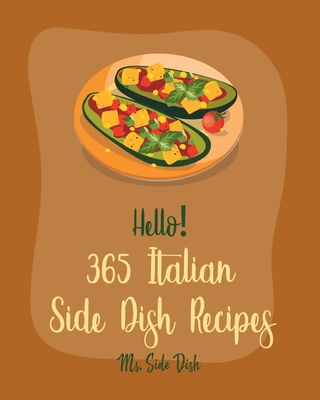 Hello! 365 Italian Side Dish Recipes: Best Italian Side Dish Cookbook Ever For Beginners [Homemade Pasta Cookbook, Italian Slow Cooker Cookbook, Italian Seafood Book, Southern Italian Recipe] [Book 1] - Side Dish, Ms.