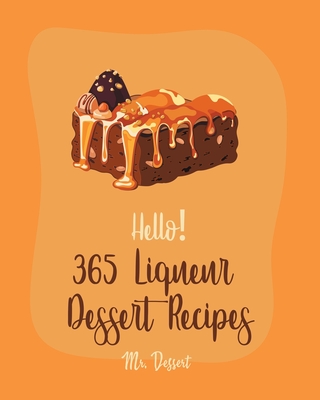 Hello! 365 Liqueur Dessert Recipes: Best Liqueur Dessert Cookbook Ever For Beginners [Rum Recipes, Brandy Recipes, Tiramisu Recipe, Liqueur Recipes, Bundt Cake Recipe, Espresso Coffee Recipe] [Book 1] - Dessert, Mr.