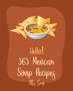 Hello! 365 Mexican Soup Recipes: Best Mexican Soup Cookbook Ever For Beginners [Soup Dumpling Cookbook, Mexican Salsa Recipes, Slow Cooker Mexican Cookbook, Vegetarian Taco Cookbook] [Book 1]