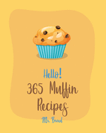 Hello! 365 Muffin Recipes: Best Muffin Cookbook Ever For Beginners [White Chocolate Cookbook, Banana Muffin Recipe, Vegan Muffin Cookbook, Pumpkin Dessert Cookbook, Carrot Cake Recipe] [Book 1]