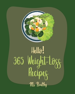 Hello! 365 Weight-Loss Recipes: Best Weight-Loss Cookbook Ever For Beginners [Tortilla Soup Recipe, Cabbage Soup Recipe, Summer Salad Book, Tuna Salad Cookbook, Healthy Salad Dressing Recipe] [Book 1] - Healthy, Ms.