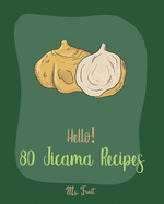 Hello! 80 Jicama Recipes: Best Jicama Cookbook Ever For Beginners [Book 1]