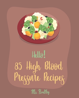 Hello! 85 High Blood Pressure Recipes: Best High Blood Pressure Cookbook Ever For Beginners [Thai Curry Recipe, Salsa And Tacos Cookbook, Low Fat Low Sodium Cookbook, Cabbage Roll Cookbook] [Book 1] - Healthy, Ms.