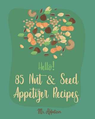 Hello! 85 Nut & Seed Appetizer Recipes: Best Nut & Seed Appetizer Cookbook Ever For Beginners [Beer Snacks Book, Roasted Vegetable Cookbook, Hot And Spicy Cookbook, Pumpkin Spice Cookbook] [Book 1] - Appetizer, Mr.