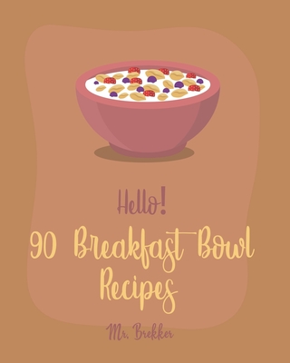 Hello! 90 Breakfast Bowl Recipes: Best Breakfast Bowl Cookbook Ever For Beginners [Greek Yogurt Cookbook, Greek Yogurt Recipes, Homemade Yogurt Recipes, Mexican Breakfast Cookbook] [Book 1] - Brekker, Mr.