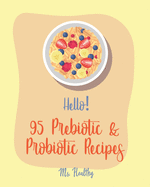 Hello! 95 Prebiotic & Probiotic Recipes: Best Prebiotic & Probiotic Cookbook Ever For Beginners [Kimchi Recipe, Pickled Vegetables Recipe Book, Homemade Yogurt Recipes, Creamy Soup Cookbook] [Book 1]