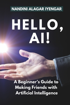 Hello, AI!: A Beginner's Guide to Making Friends with Artificial Intelligence - Iyengar, Nandini Alagar