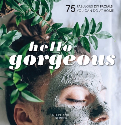 Hello Gorgeous: 75 Fabulous DIY Facials You Can Do at Home - Gerber, Stephanie