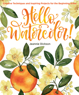 Hello, Watercolor!: - Easy How to Paint Watercolor Flowers, Botanicals, and Animals Step by Step