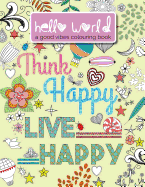 Hello World: A Good Vibes Colouring Book. Think Happy. Live Happy.