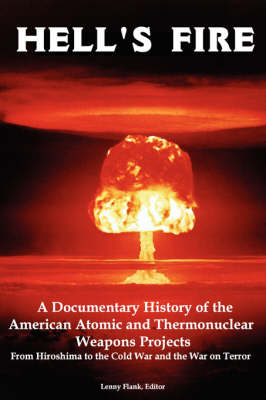Hell's Fire: A Documentary History of the American Atomic and Thermonuclear Weapons Projects, from Hiroshima to the Cold War and Th - Flank, Lenny, Jr. (Editor)