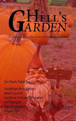 Hell's Garden: : Bad, Mad and Ghostly Gardeners - Grey, April (Editor), and Wheaton, Heather Holland, and Broughton, Jonathan