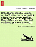 Hells Higher Court of Justice; Or, the Triall of the Three Politick Ghosts, Viz.: Oliver Cromwell, King of Sweden, and Cardinal Mazarine. [by Henry Nevile?]