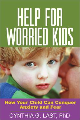 Help for Worried Kids: How Your Child Can Conquer Anxiety and Fear - Last, Cynthia G