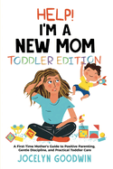 Help I'm A New Mom: Toddler Edition: A First-Time Mother's Guide to Positive Parenting, Gentle Discipline, and Practical Toddler Care: Toddler Edition: A First-Time Mother's Guide to Positive Parenting, Gentle Discipline, and Practical Toddler Care...