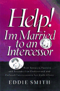 Help! I'm Married to an Intercessor: Intercessors You Can't Live Without Them, How to Live with Them