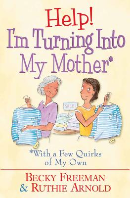 Help! I'm Turning Into My Mother: With a Few Quirks of My Own - Freeman, Becky, and Arnold, Ruthie