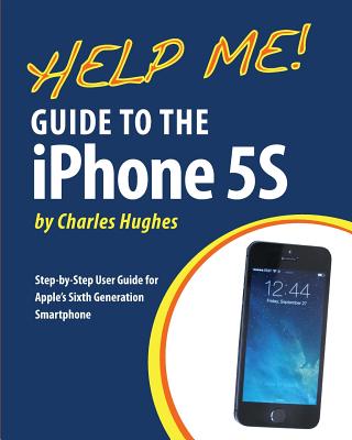 Help Me! Guide to the iPhone 5S: Step-by-Step User Guide for Apple's Sixth Generation Smartphone - Hughes, Charles, Professor