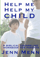 Help Me Help My Child: A Biblical Counseling Workbook for Parents