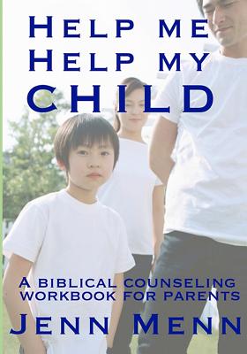 Help Me Help My Child: a biblical counseling workbook for parents - Menn, Jenn