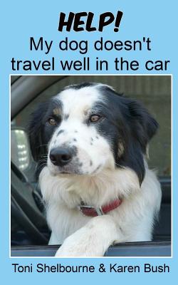 Help! My dog doesn't travel well in the car - Bush, Karen, and Shelbourne, Toni