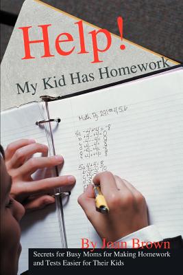 Help! My Kid Has Homework: Secrets for Busy Moms for Making Homework and Tests Easier for Their Kids - Brown, Joan
