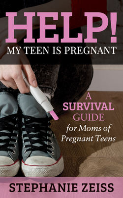Help! My Teen Is Pregnant: A Survival Guide for Moms of Pregnant Teens - Zeiss, Stephanie