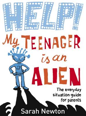 Help! My Teenager is an Alien: The Everyday Situation Guide for Parents - Newton, Sarah