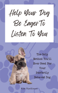 Help Your Dog Be Eager To Listen To You: The Only Method You'll Ever Need For Your Perfectly Behaved Dog