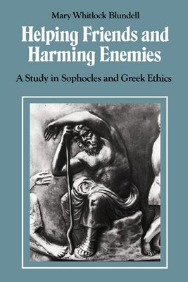 Helping Friends and Harming Enemies: A Study in Sophocles and Greek Ethics - Blundell, Mary Whitlock