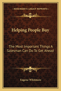 Helping People Buy: The Most Important Things a Salesman Can Do to Get Ahead