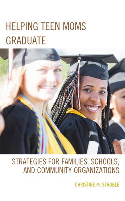 Helping Teen Moms Graduate: Strategies for Families, Schools, and Community Organizations - Stroble, Christine M