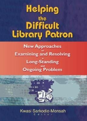 Helping the Difficult Library Patron: New Approaches to Examining and Resolving a Long-Standing and Ongoing Problem - Katz, Linda S