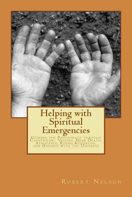 Helping with Spiritual Emergencies: Guiding the Psychonaut through Conversion, Visions, Near Death, Ayahuasca, Rising Kundalini, and Oneness with the Universe - Nelson, Robert