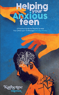 Helping Your Anxious Teen: A Practical Guide for Parents To Help Your Child Learn To Manage Everyday Anxiety