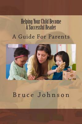 Helping Your Child Become a Successful Reader: A Guide for Parents - Johnson, Bruce, Professor