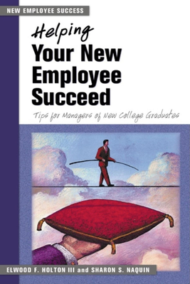 Helping Your New Employee Succeed: Tips for Managers of New College Graduates - Holton, Elwood F, and Naquin, Sharon S