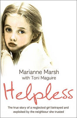 Helpless: The True Story of a Neglected Girl Betrayed and Exploited by the Neighbour She Trusted - Marsh, Marianne, and Maguire, Toni