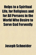 Helps to a Spiritual Life, for Religious and for All Persons in the World Who Desire to Serve God Fervently