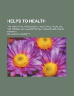 Helps to Health: The Habitation, the Nursery, the School-Room, and the Person, with a Chapter on Pleasure and Health Resorts