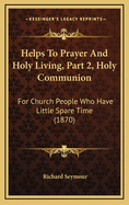 Helps to Prayer and Holy Living, Part 2, Holy Communion: For Church People Who Have Little Spare Time (1870)